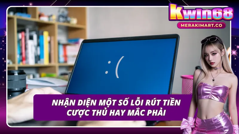 Tổng hợp một số lỗi của cược thủ khi rút tiền KWIN68